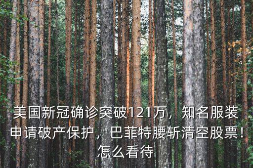 美國新冠確診突破121萬，知名服裝申請(qǐng)破產(chǎn)保護(hù)，巴菲特腰斬清空股票！怎么看待