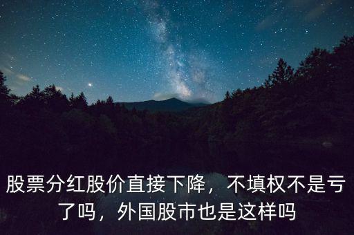 股票分紅股價直接下降，不填權(quán)不是虧了嗎，外國股市也是這樣嗎