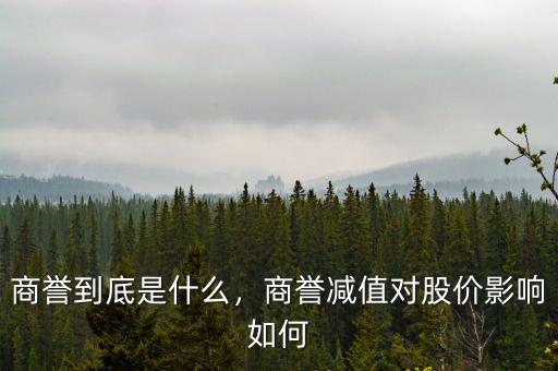 商譽(yù)到底是什么，商譽(yù)減值對股價(jià)影響如何
