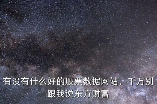 有沒有什么好的股票數(shù)據(jù)網(wǎng)站，千萬別跟我說東方財富