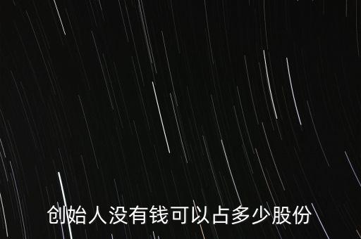 創(chuàng)始人一般占股份多少,創(chuàng)始人沒(méi)有錢(qián)可以占多少股份