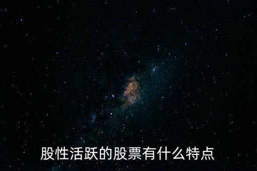 股性活躍是什么意思,股性活躍的股票有什么特點(diǎn)