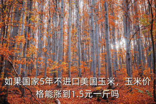 如果國家5年不進口美國玉米，玉米價格能漲到1.5元一斤嗎