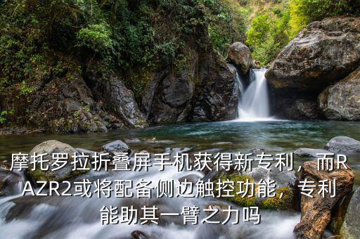 摩托羅拉折疊屏手機(jī)獲得新專利，而RAZR2或?qū)⑴鋫鋫?cè)邊觸控功能，專利能助其一臂之力嗎
