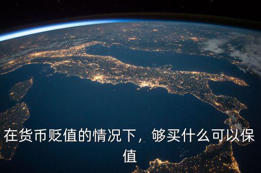 在貨幣貶值的情況下，夠買什么可以保值