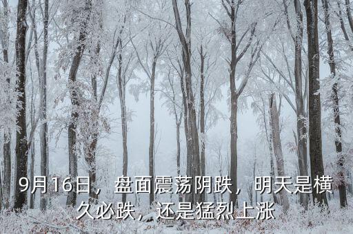 9月16日，盤面震蕩陰跌，明天是橫久必跌，還是猛烈上漲