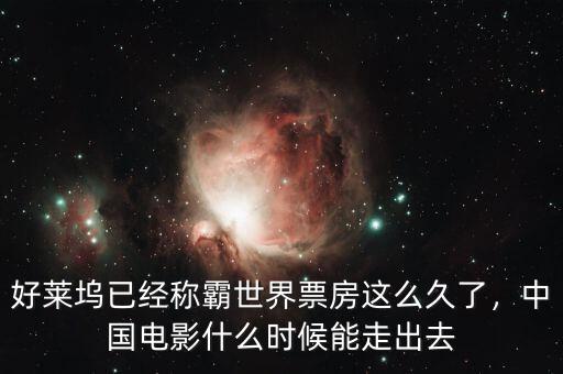 好萊塢已經(jīng)稱霸世界票房這么久了，中國電影什么時候能走出去