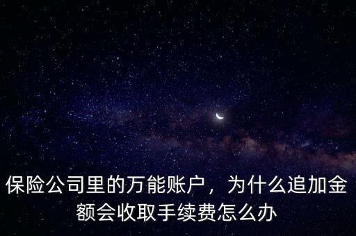 保險(xiǎn)公司里的萬能賬戶，為什么追加金額會收取手續(xù)費(fèi)怎么辦