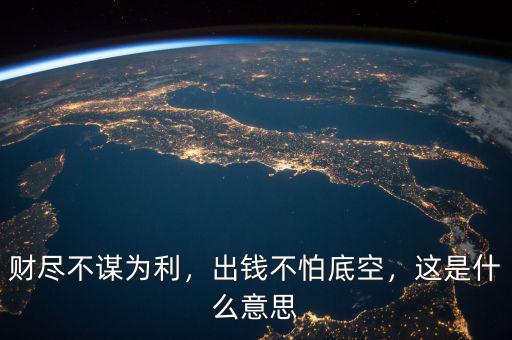 財(cái)盡不謀為利，出錢不怕底空，這是什么意思
