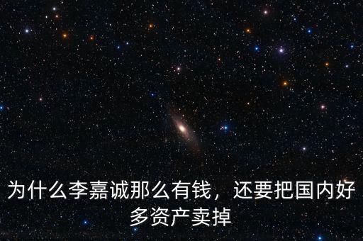 為什么李嘉誠(chéng)那么有錢(qián)，還要把國(guó)內(nèi)好多資產(chǎn)賣(mài)掉