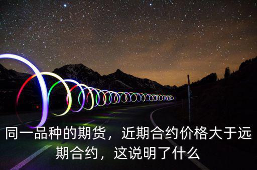 同一品種的期貨，近期合約價(jià)格大于遠(yuǎn)期合約，這說明了什么