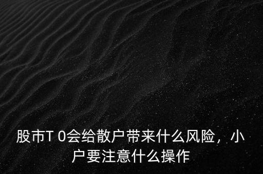 股市T 0會(huì)給散戶帶來什么風(fēng)險(xiǎn)，小戶要注意什么操作
