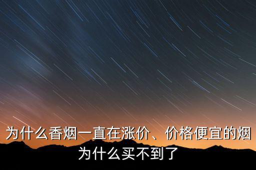 為什么香煙一直在漲價、價格便宜的煙為什么買不到了