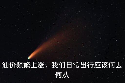 油價(jià)頻繁上漲，我們?nèi)粘３鲂袘?yīng)該何去何從