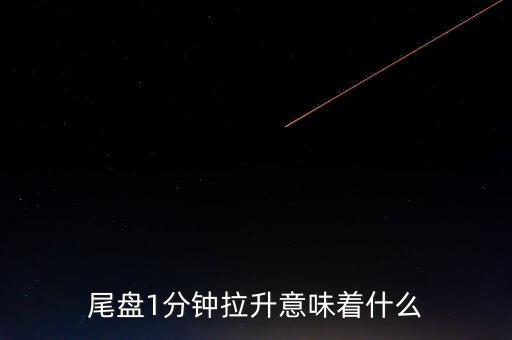 尾盤(pán)突然拉升是什么意思,尾盤(pán)1分鐘拉升意味著什么