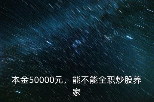 本金50000元，能不能全職炒股養(yǎng)家