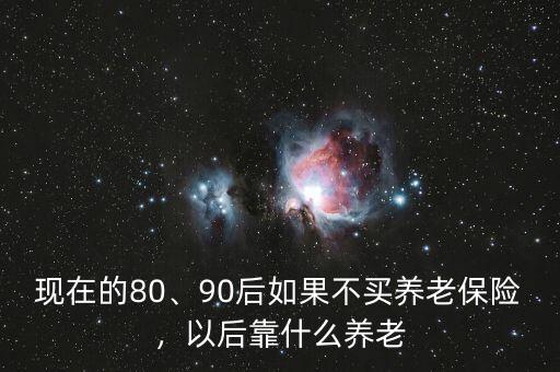 現(xiàn)在的80、90后如果不買養(yǎng)老保險(xiǎn)，以后靠什么養(yǎng)老