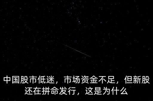 中國股市低迷，市場資金不足，但新股還在拼命發(fā)行，這是為什么