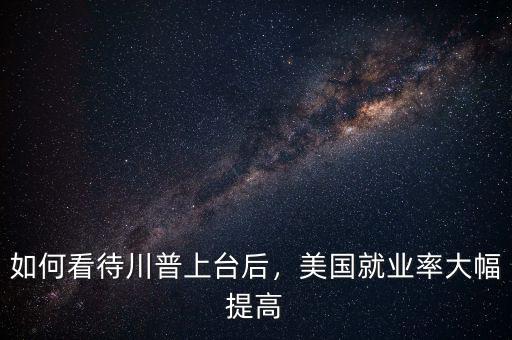 如何看待川普上臺后，美國就業(yè)率大幅提高