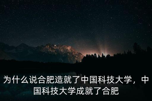 為什么說合肥造就了中國科技大學(xué)，中國科技大學(xué)成就了合肥