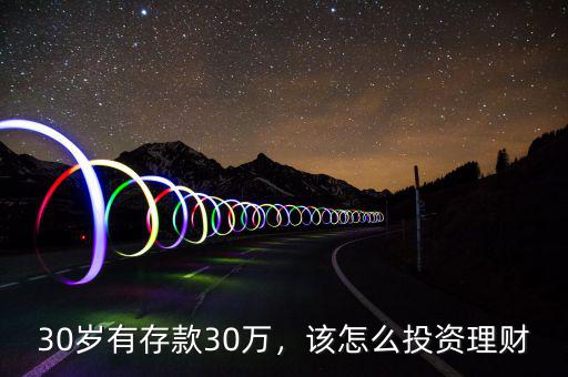30歲有存款30萬(wàn)，該怎么投資理財(cái)