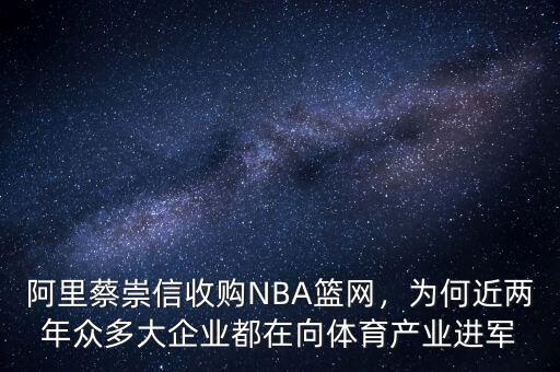 阿里蔡崇信收購NBA籃網(wǎng)，為何近兩年眾多大企業(yè)都在向體育產(chǎn)業(yè)進軍