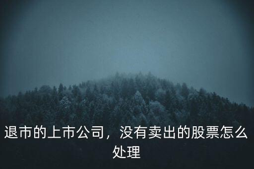 退市的上市公司，沒有賣出的股票怎么處理