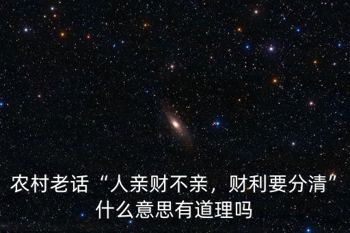 農(nóng)村老話“人親財(cái)不親，財(cái)利要分清”什么意思有道理嗎