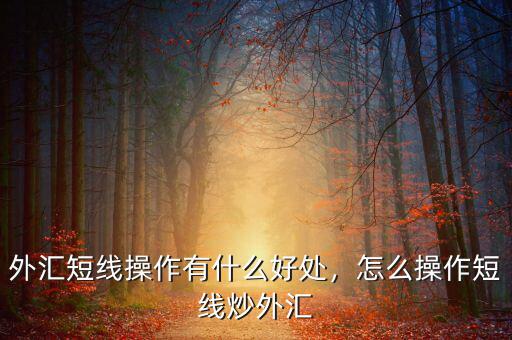 外匯短線操作有什么好處，怎么操作短線炒外匯