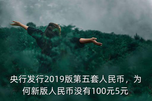 央行發(fā)行2019版第五套人民幣，為何新版人民幣沒有100元5元