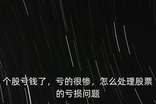 個(gè)股虧錢了，虧的很慘，怎么處理股票的虧損問題