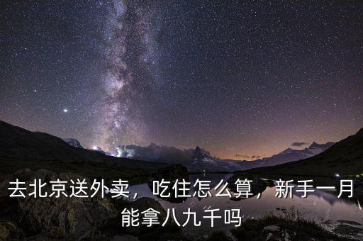 去北京送外賣，吃住怎么算，新手一月能拿八九千嗎