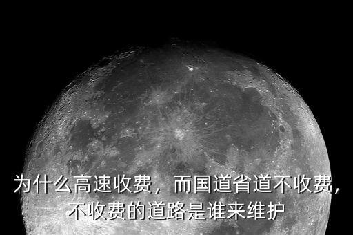 為什么高速收費(fèi)，而國(guó)道省道不收費(fèi)，不收費(fèi)的道路是誰(shuí)來(lái)維護(hù)
