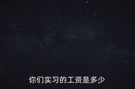 國企實習(xí)工資一般多少,你們實習(xí)的工資是多少