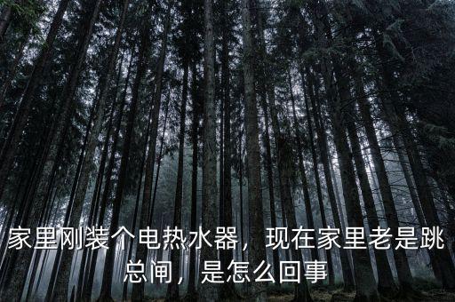 家里剛裝個電熱水器，現(xiàn)在家里老是跳總閘，是怎么回事