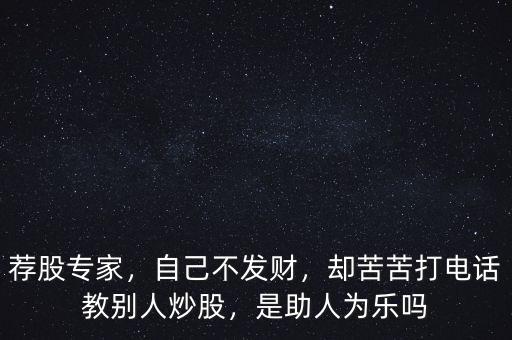 薦股專家，自己不發(fā)財(cái)，卻苦苦打電話教別人炒股，是助人為樂嗎