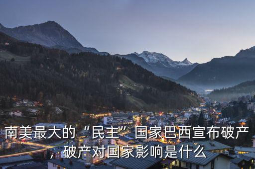 南美最大的“民主”國家巴西宣布破產(chǎn)，破產(chǎn)對(duì)國家影響是什么