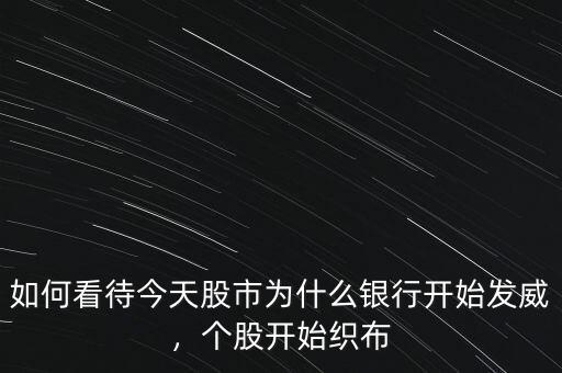 如何看待今天股市為什么銀行開始發(fā)威，個股開始織布
