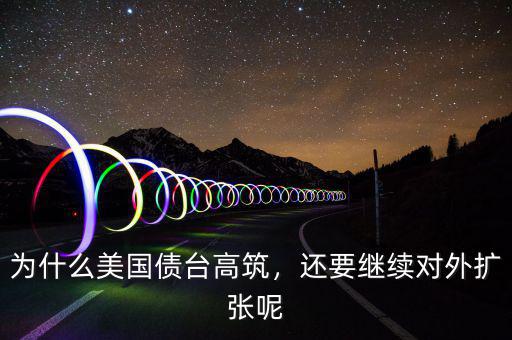 為什么美國(guó)債臺(tái)高筑，還要繼續(xù)對(duì)外擴(kuò)張呢