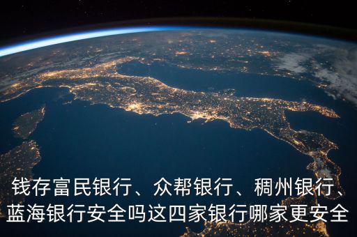 錢存富民銀行、眾幫銀行、稠州銀行、藍海銀行安全嗎這四家銀行哪家更安全