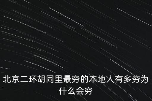 北京二環(huán)胡同里最窮的本地人有多窮為什么會(huì)窮