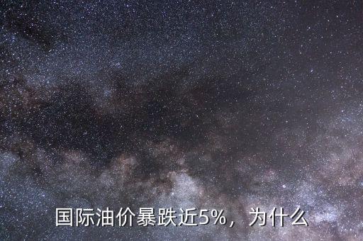國際油價(jià)暴跌近5%，為什么