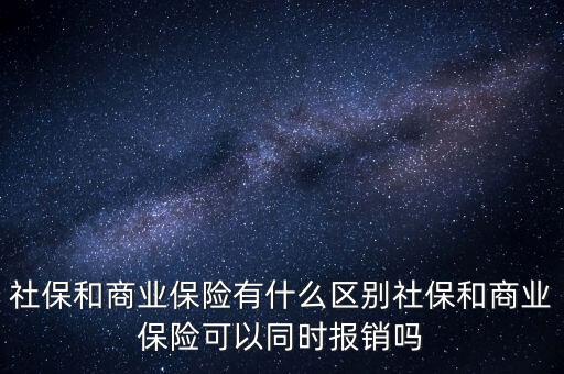 社保和商業(yè)保險(xiǎn)有什么區(qū)別社保和商業(yè)保險(xiǎn)可以同時(shí)報(bào)銷嗎