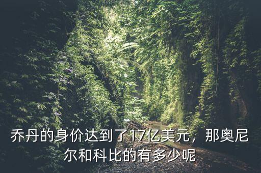 喬丹的身價達(dá)到了17億美元，那奧尼爾和科比的有多少呢