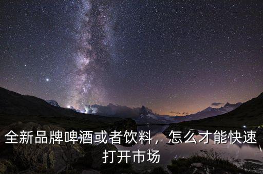 全新品牌啤酒或者飲料，怎么才能快速打開市場