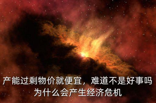 產(chǎn)能過剩物價(jià)就便宜，難道不是好事嗎為什么會產(chǎn)生經(jīng)濟(jì)危機(jī)