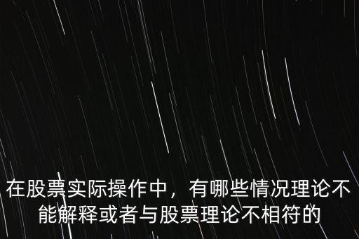 在股票實(shí)際操作中，有哪些情況理論不能解釋或者與股票理論不相符的