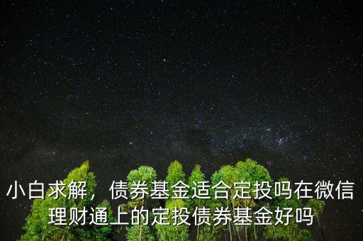 小白求解，債券基金適合定投嗎在微信理財通上的定投債券基金好嗎
