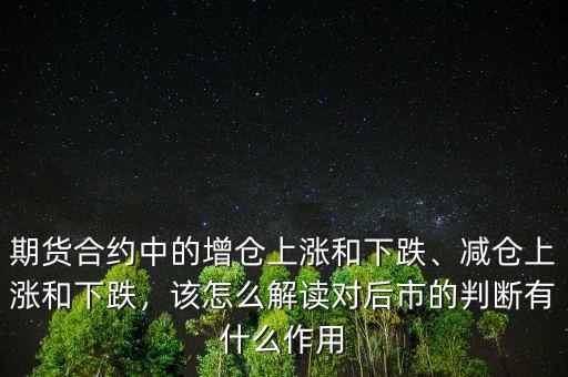 期貨合約中的增倉上漲和下跌、減倉上漲和下跌，該怎么解讀對后市的判斷有什么作用