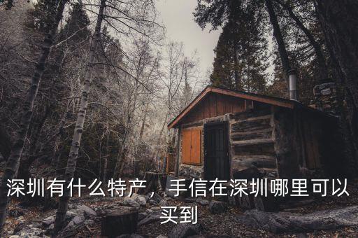 深圳有什么特產(chǎn)，手信在深圳哪里可以買到